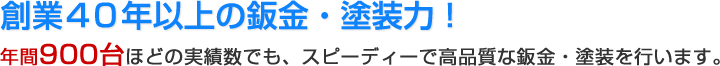 創業40年以上の鈑金・塗装力！年間1,500台ほどの実績数でも、スピーディーで高品質な鈑金・塗装を行います。